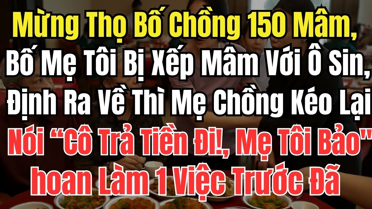 Mừng Thọ Bố Chồng 150 Mâm, Bố Mẹ Tôi Bị Xếp Mâm Với Ô Sin, Định Ra Về Thì Mẹ Chồng Kéo Lại Nói: “Cô