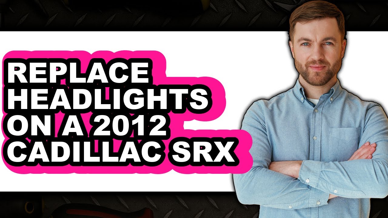 How to Replace Headlights on a 2012 Cadillac SRX (Full Guide)