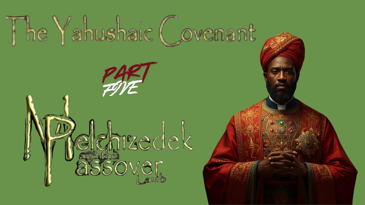 The Yahushaic Covenant | Melchezedek And The Passover Lamb - Part 5