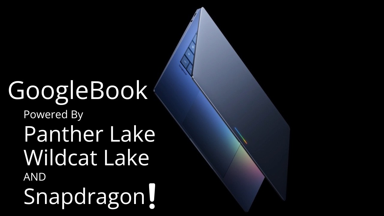 Googlebook Powered by Intel - Panther Lake & Wildcat Lake. ARM - Snapdragon X2 at Different Prices.
