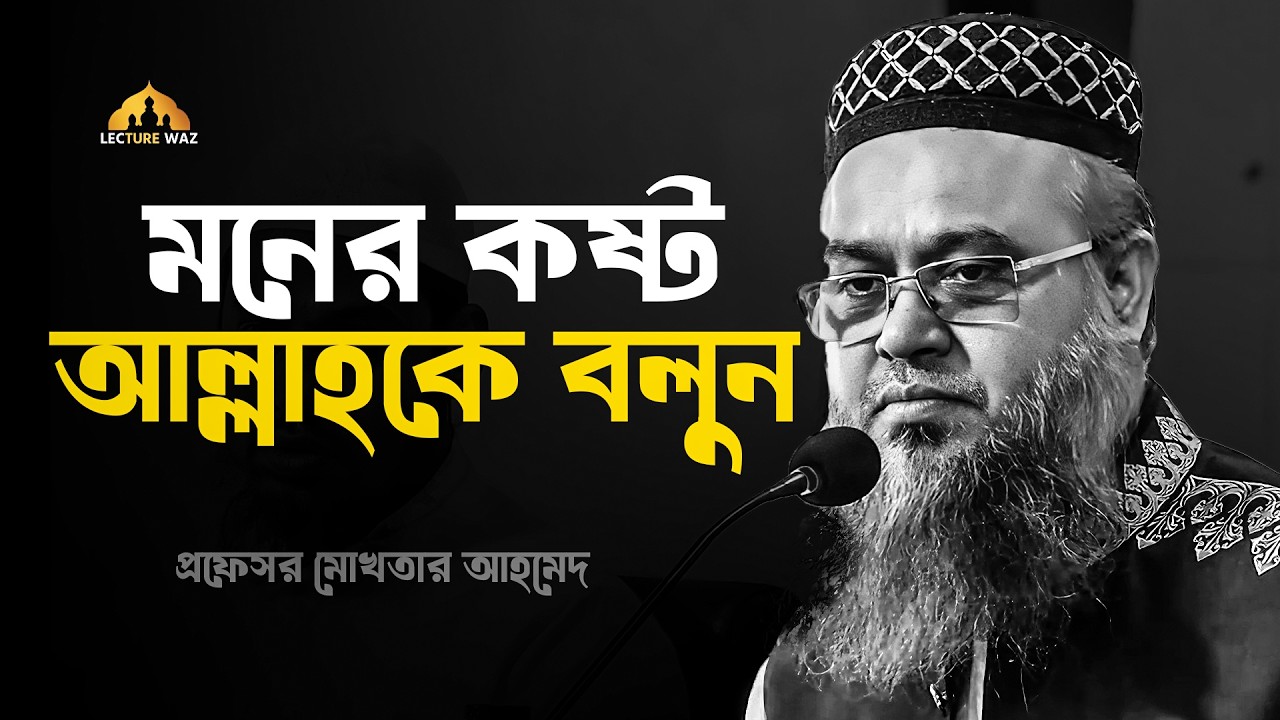 মনের কষ্ট আল্লাহকে বলুন !!  প্রফেসর মোখতার আহমেদ || mokhtar ahmed