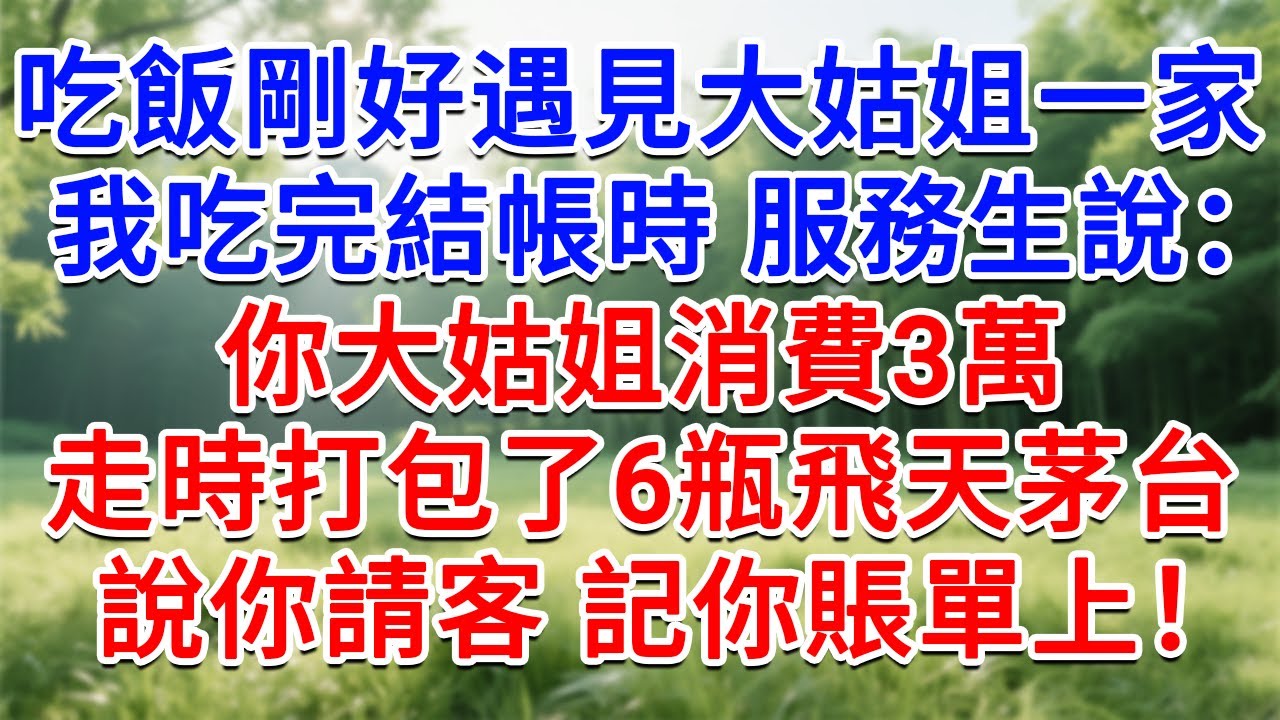 吃飯剛好遇見大姑姐一家，我吃完結帳時 服務生說：你大姑姐消費3萬，她們走時還打包了6瓶飛天茅台，說你請客 記你賬單上！#為人處世#生活經驗#情感故事#故事#小說#戀愛#情感#婚姻