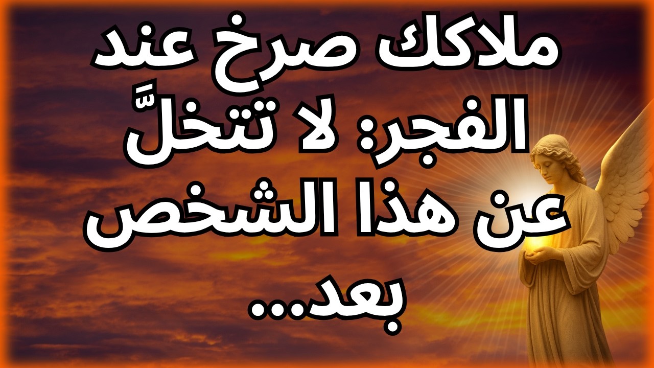 💌 😇 ملاكك صرخ عند الفجر: لا تتخلَّ عن هذا الشخص بعد...