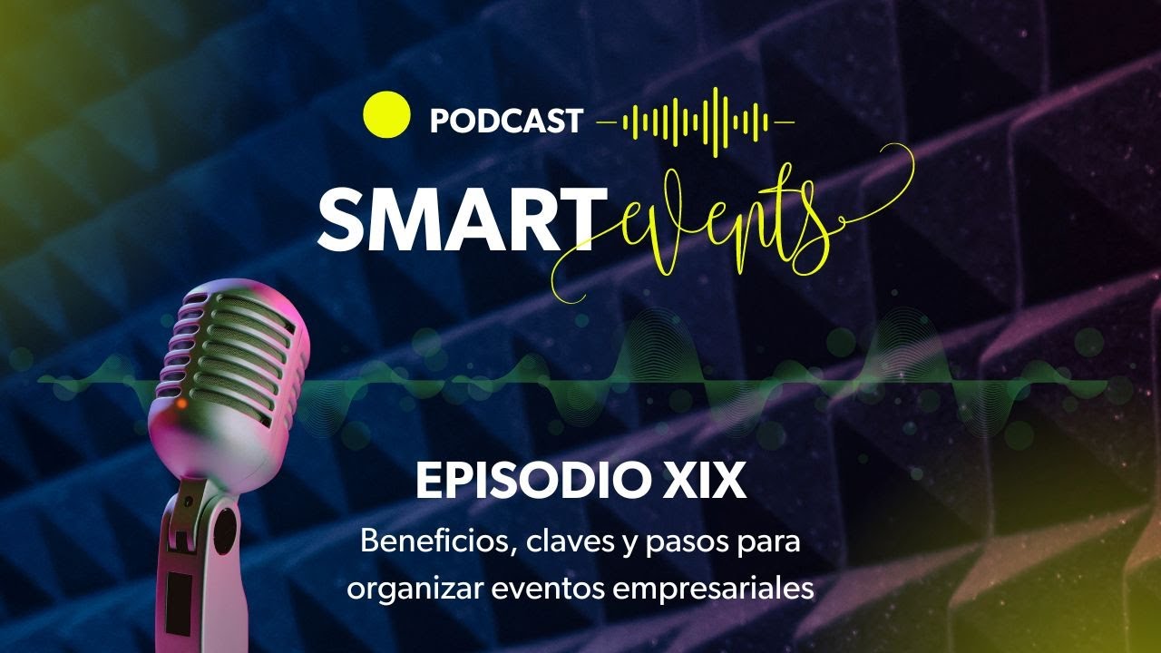 Beneficios, claves y pasos para organizar eventos empresariales -Podcast SMART EVENTS episodio XIX