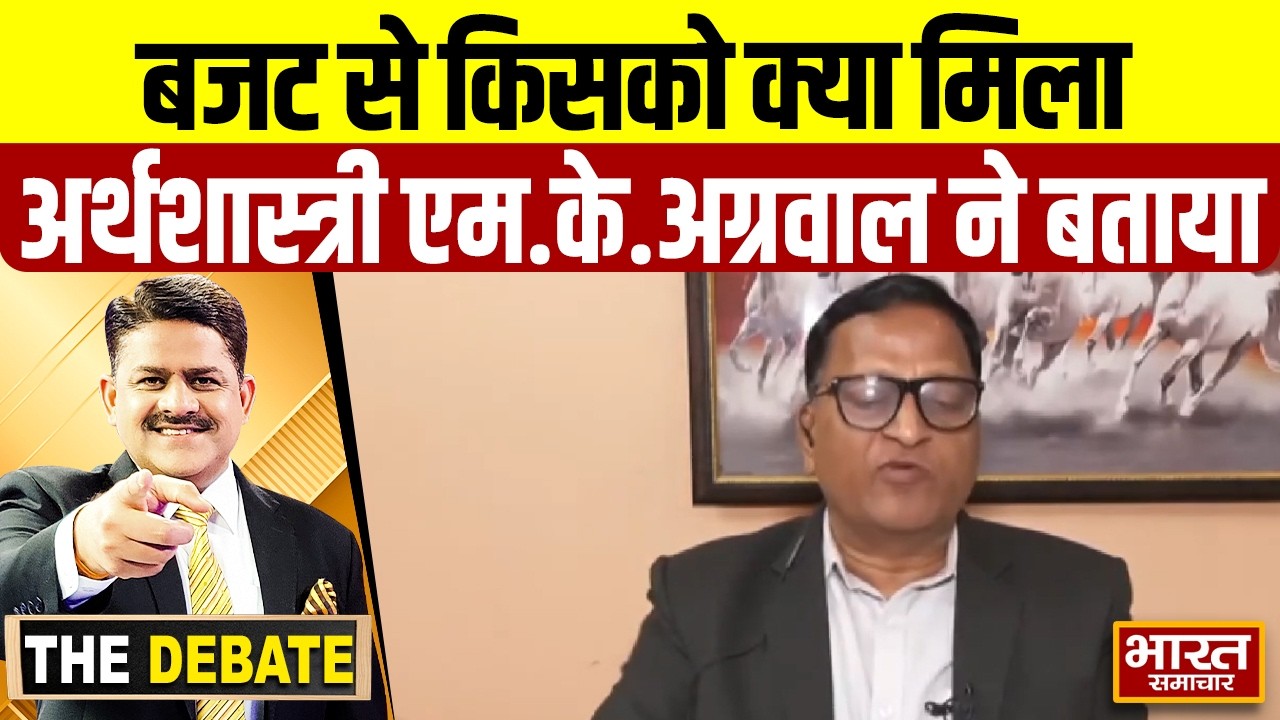 इस बजट से किसको क्या मिला, अर्थशास्त्री एम.के.अग्रवाल ने बताया | THE DEBATE |