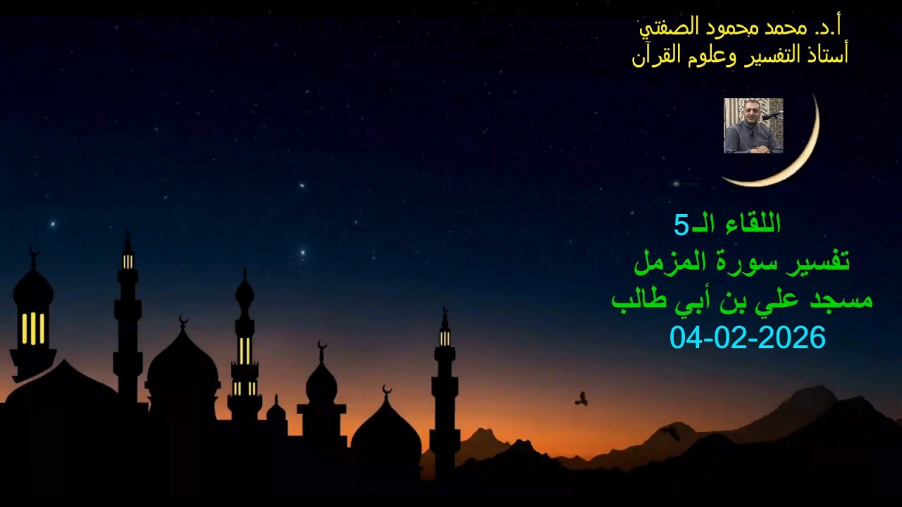 أ.د. محمد محمود الصفتي     اللقاء الـ( 5)   تفسيرسورة المزمل    مسجد علي بن أبي طالب  04 - 02 - 2026