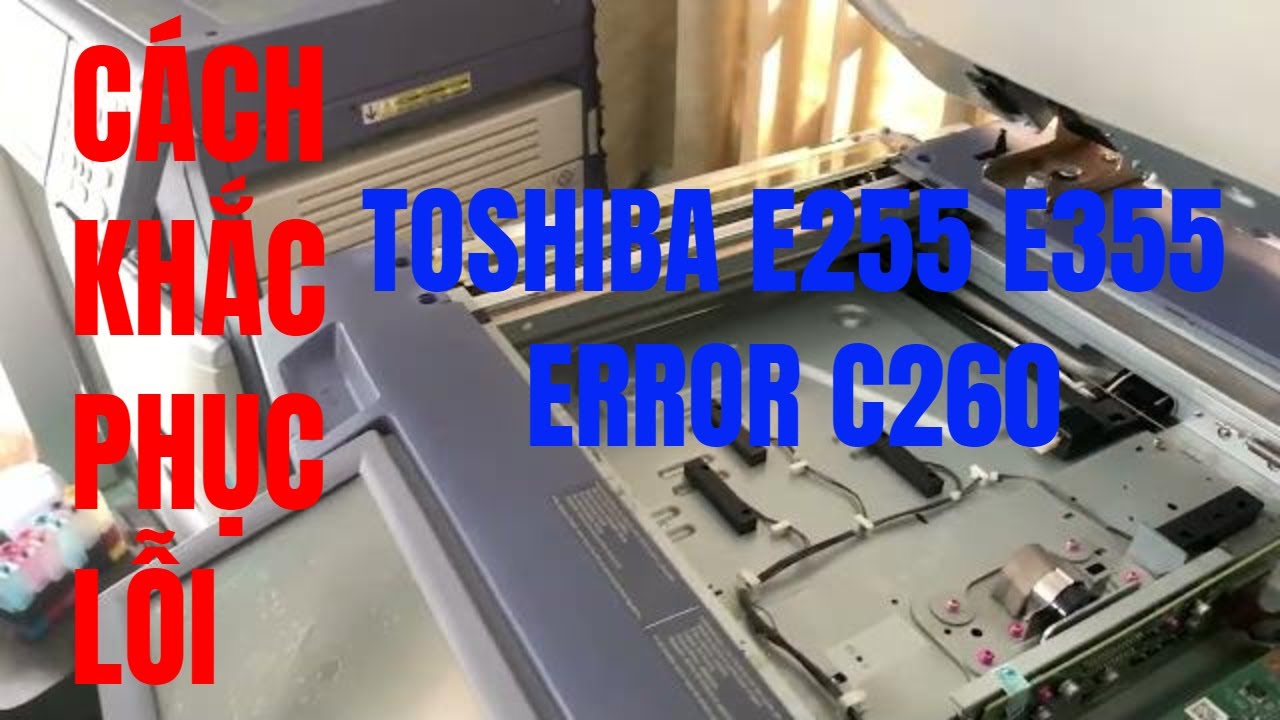 Khắc phục máy photocopy toshiba E255 E355 báo lỗi C260| Anh Kỹ Thuật