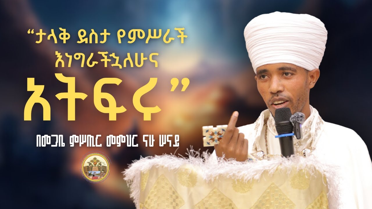 “ታላቅ ደስታ የምሥራች እነግራችኋለሁና አትፍሩ” ትምህርት በመጋቤ ምሥጢር መምህር ናሁ ሠናይ