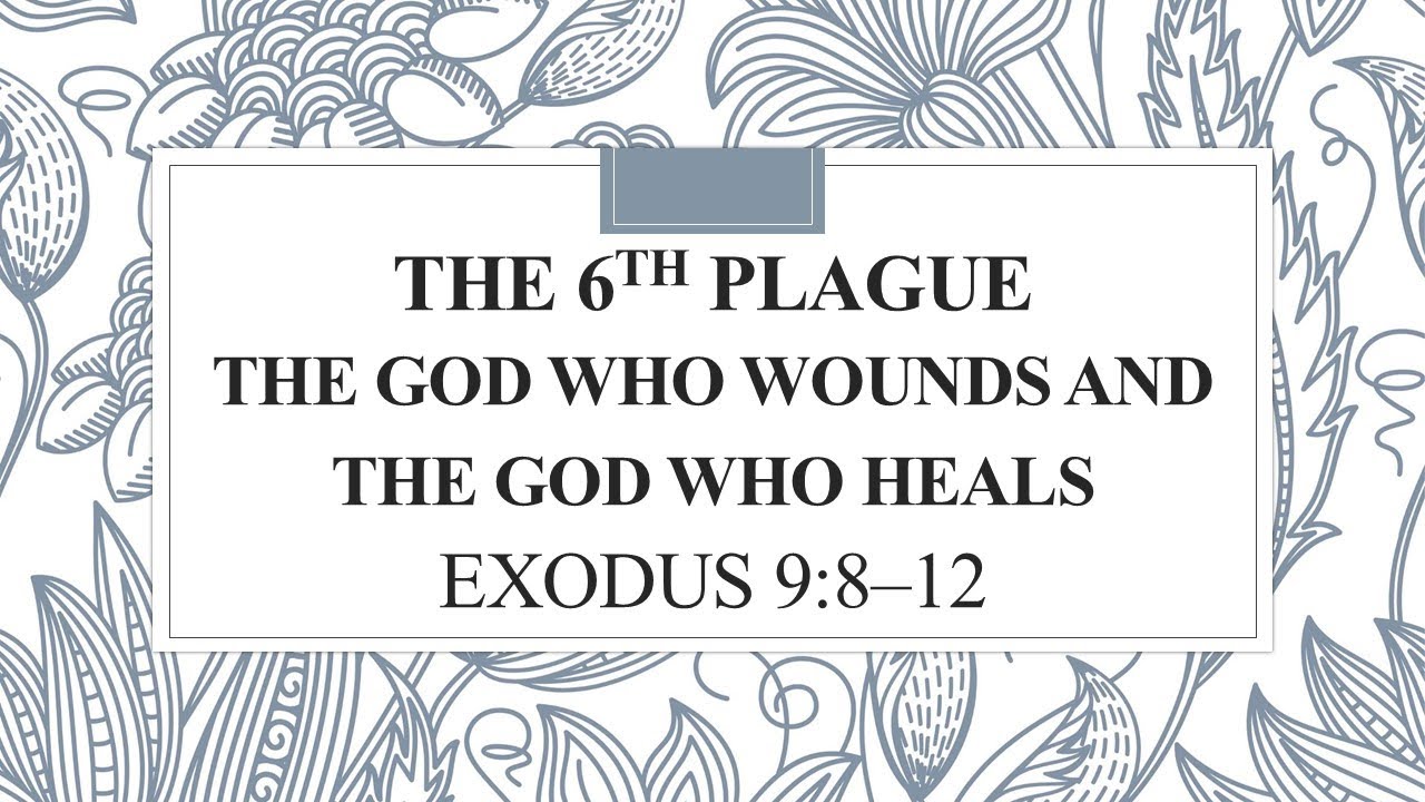 THE 6th PLAGUE OF EGYPT  “The God Who Wounds and the God Who Heals”      Exodus 9:8–12