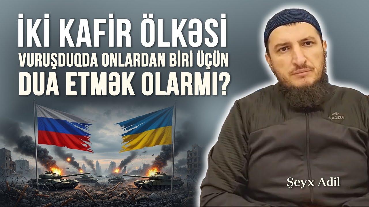 İki kafir &ouml;lkəsi vuruşduqda onlardan biri &uuml;&ccedil;&uuml;n dua etmək olarmı? \ Şeyx Adil
