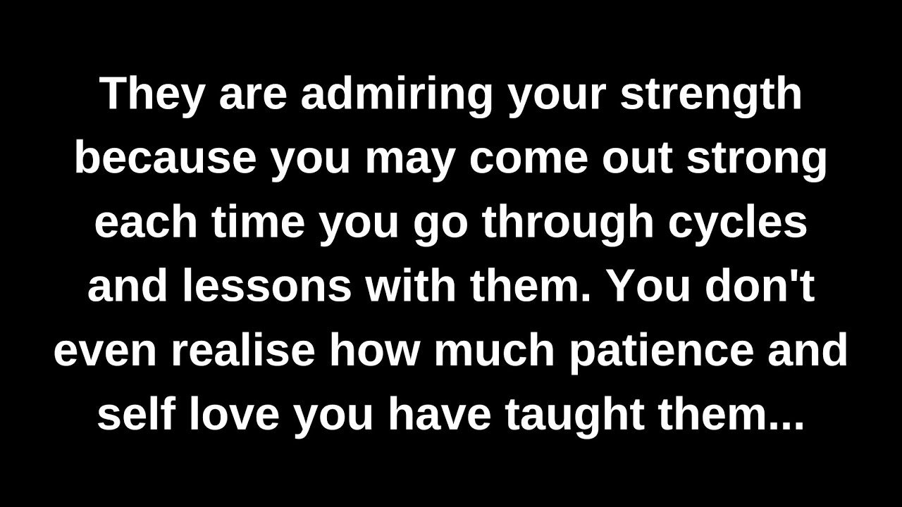 They are admiring your strength because you may come out strong each time you go through cycles...