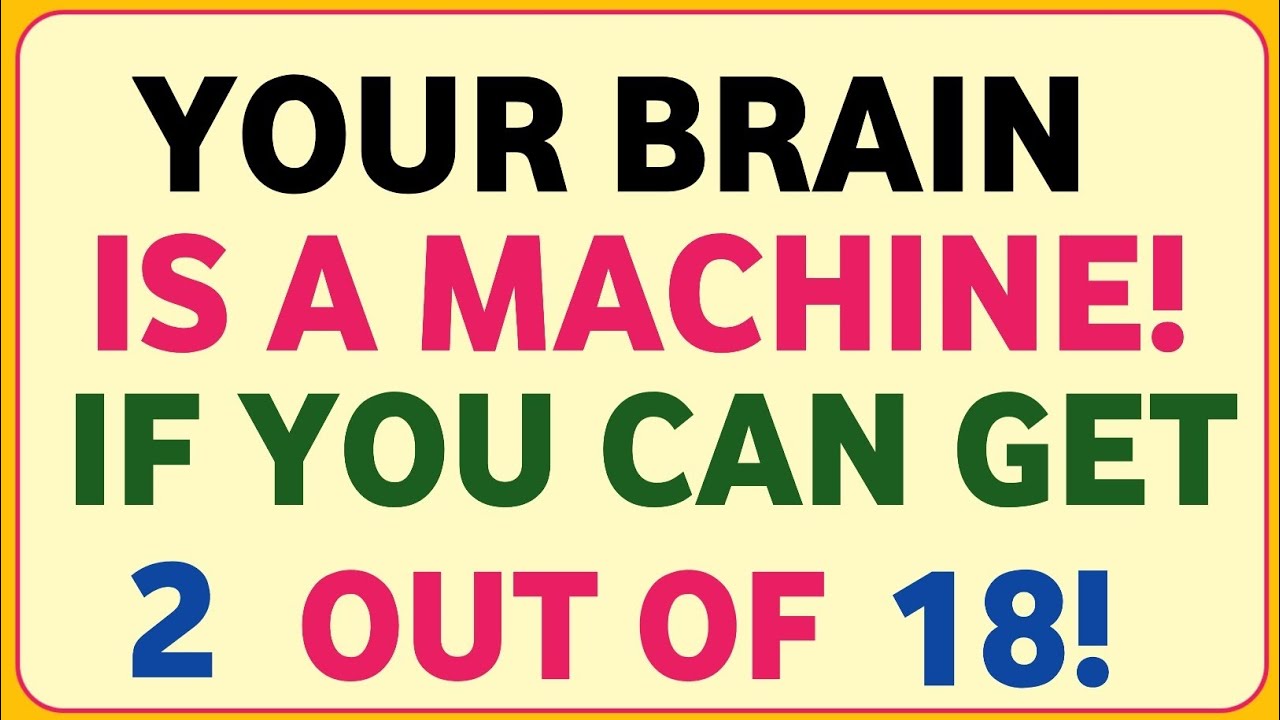 YOUR BRAIN IS A MACHINE! IF YOU CAN GET 2 OUT OF 18!