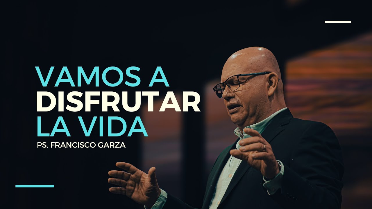 VAMOS A DISFRUTAR LA VIDA | Ps. Francisco Garza