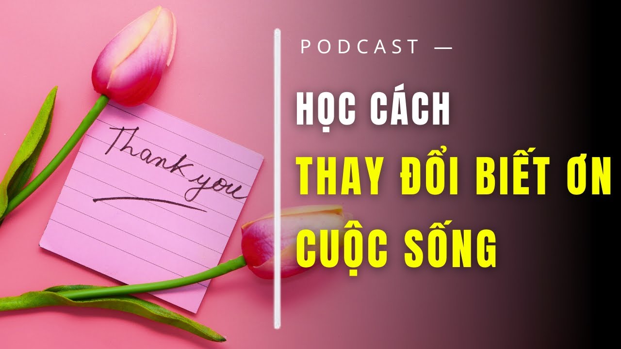Học Cách Thay Đổi | Bằng Cách Biết Ơn Cuộc Sống