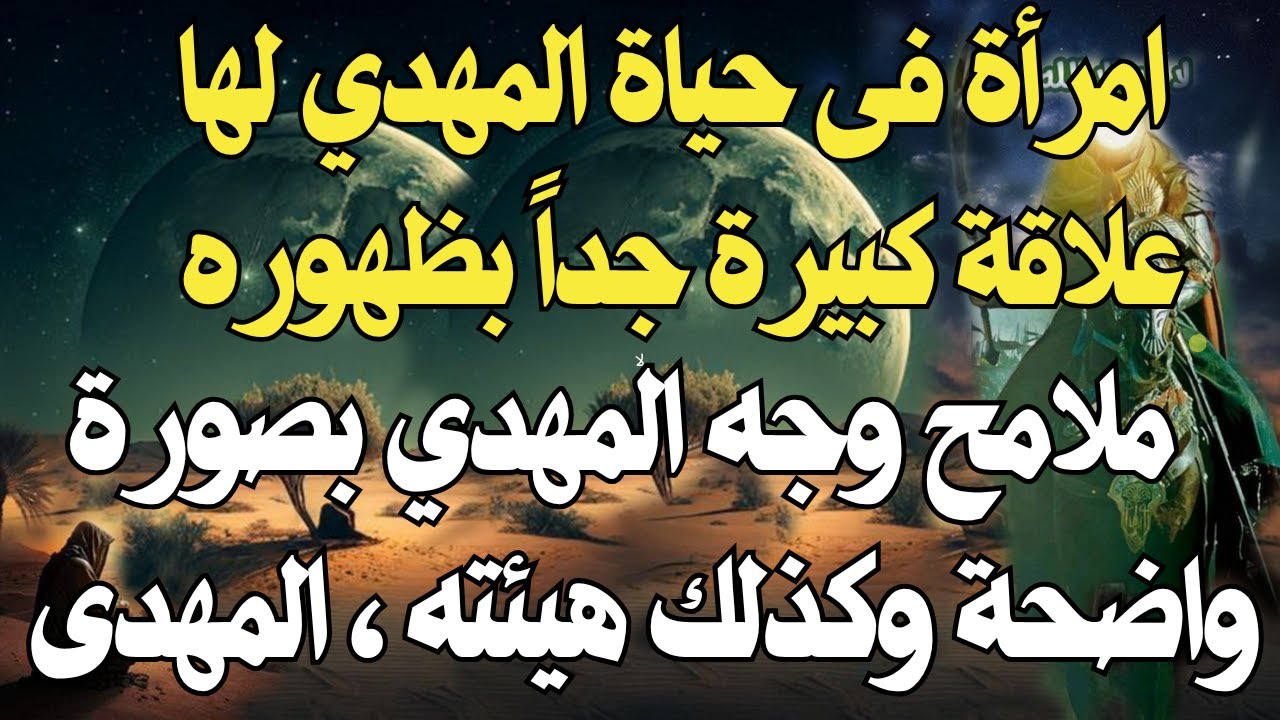 امرأة فى حياة المهدي لها علاقة كبيرة جداً بظهوره ، ملامح وجه المهدي بصورة واضحة وكذلك هيئته ، المهدى