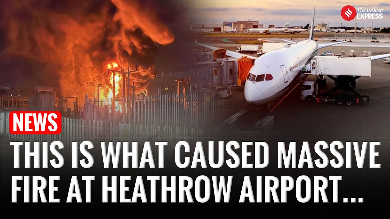 Here’s What Triggered the Massive Fire at Heathrow Airport | UK |