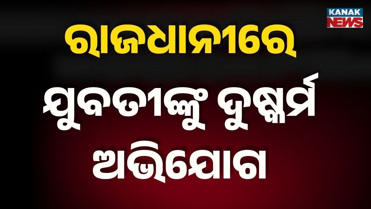 ରାଜଧାନୀରେ ଯୁବତୀଙ୍କୁ ଦୁଷ୍କର୍ମ ଅଭିଯୋଗ | Bhubaneswar Crime | Odisha | Kanak News