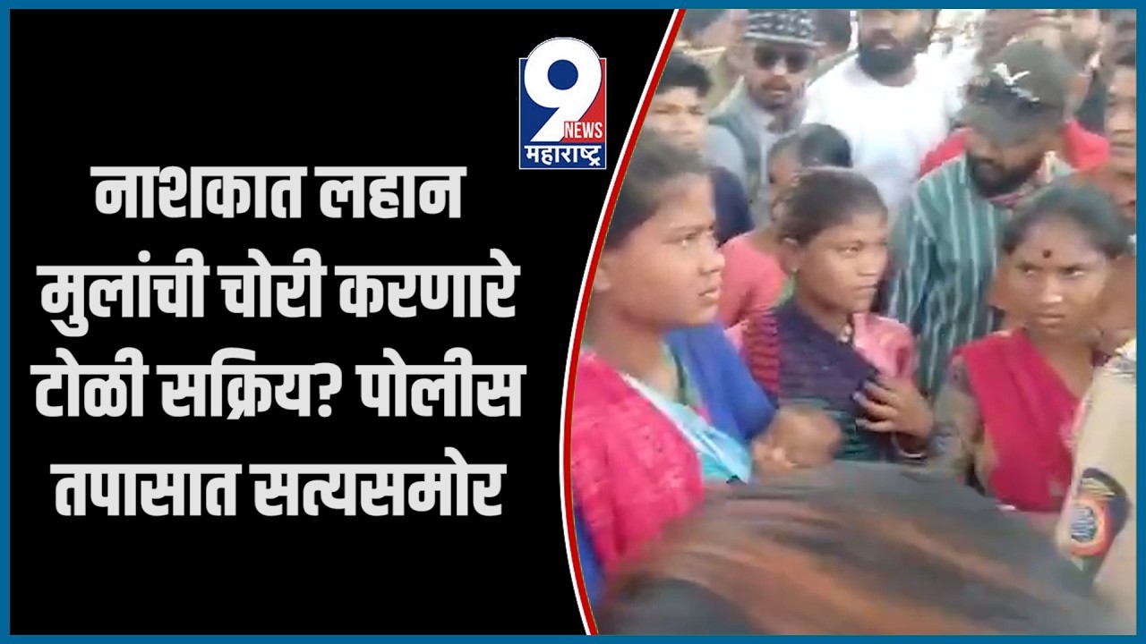 9 News : नाशकात लहान मुलांची चोरी करणारे टोळी सक्रिय? पोलीस तपासात सत्यसमोर...