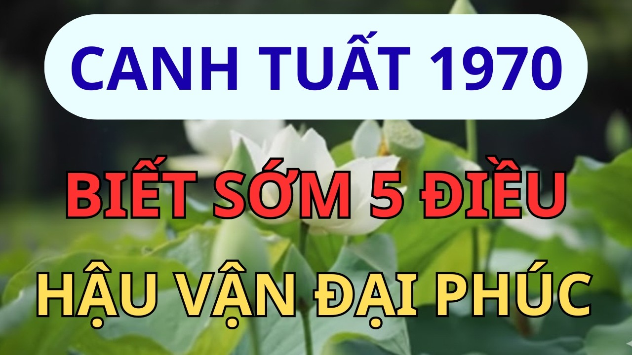 Canh Tuất 1970: Đừng Trách Số Phận Đau Thương, Hậu Vận Sẽ Là 