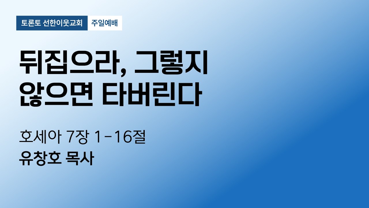 20260215 토론토 선한이웃교회 주일설교 | 뒤집으라, 그렇지 않으면 타버린다 (호 7:1-16) | 유창호 목사
