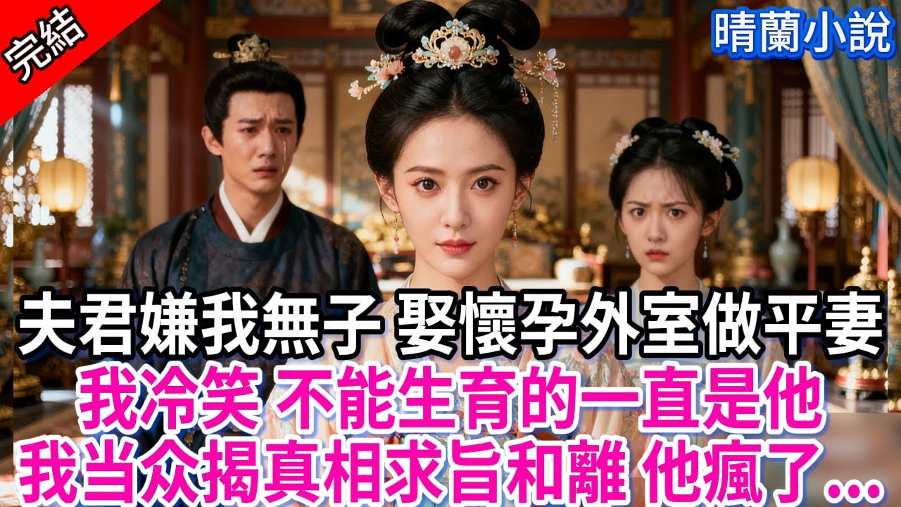 【完結】夫君嫌我無子 娶懷孕外室做平妻；我冷笑 不能生育的一直是他，我当众揭真相求旨和離 他瘋了...