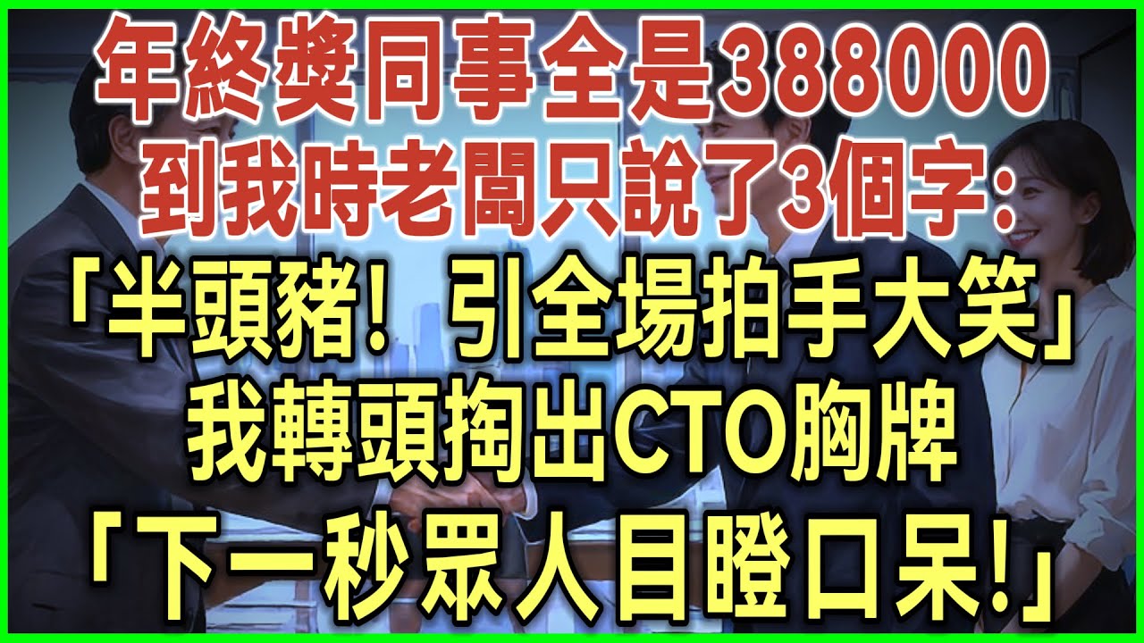 年终奖同事全是38万8！到我时老板只说了3个字：半头猪！引全场拍手大笑！我转头掏出CTO胸牌！下一秒众人目瞪口呆！#完结爽文#为人处世#生活经验#情感故事