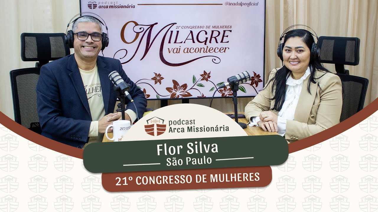 Podcast Arca Mission&aacute;ria Especial 21&ordm; Congresso de Mulheres - Flor Silva - Ieadalpe - 18/07/2025
