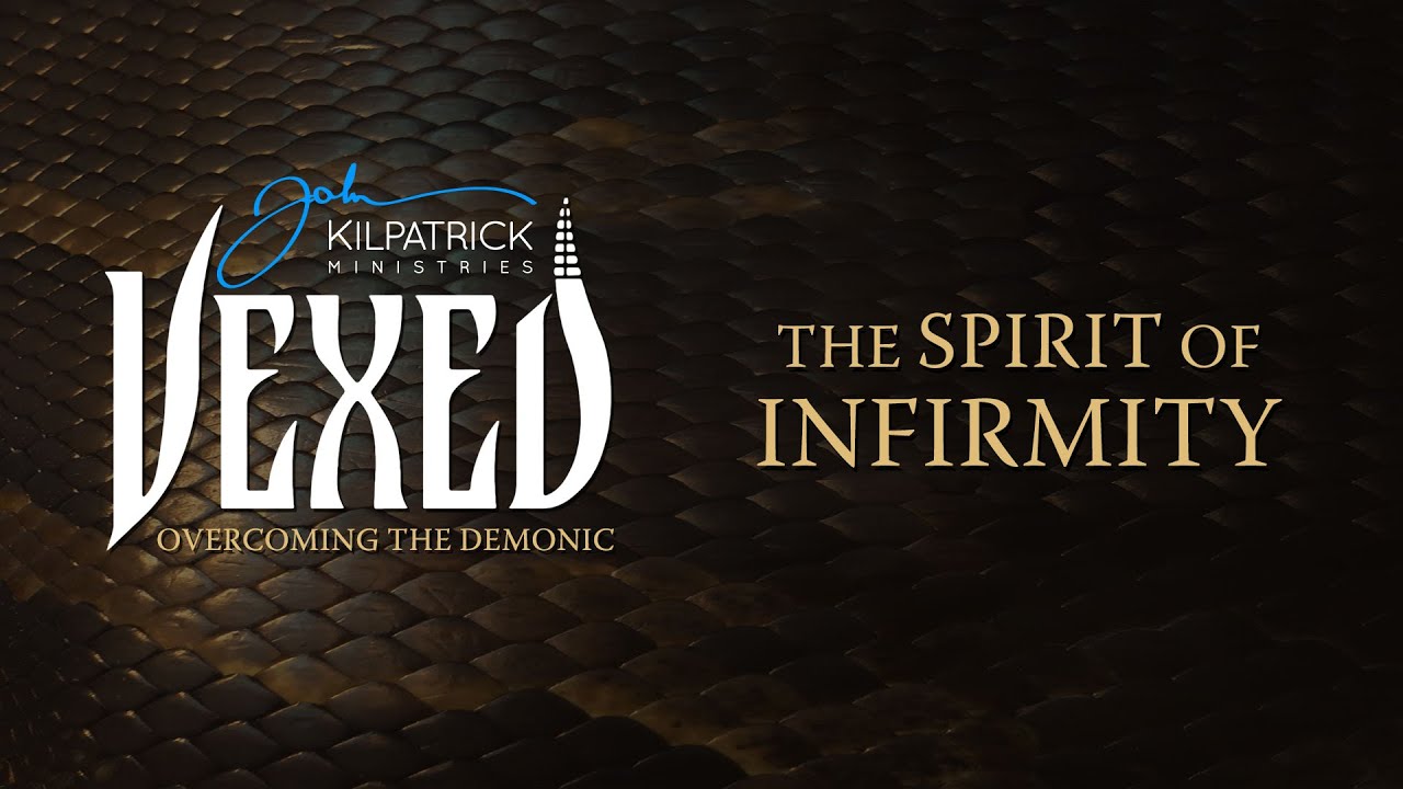 Vexed: PART 15 | The Spirit of Infirmity