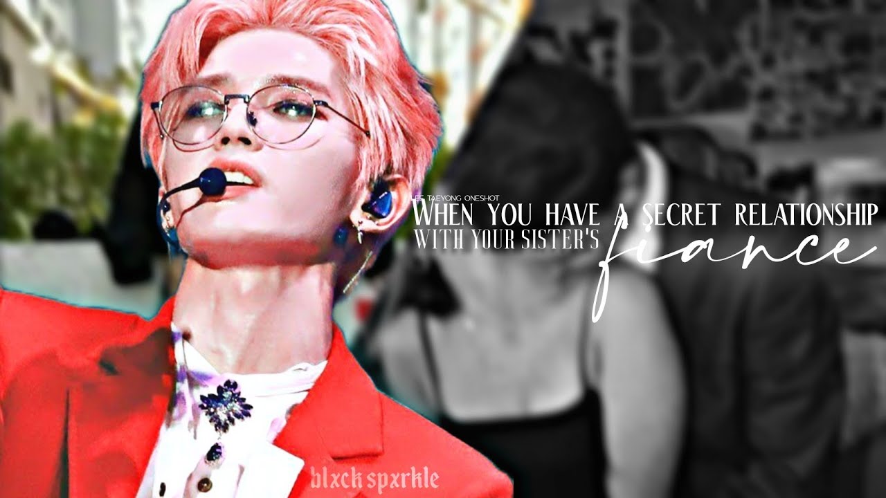 TAEYONG FF || Oneshot || ❝ When you have a secret relationship with your sister's fiance ❞❲ NCT FF ❳