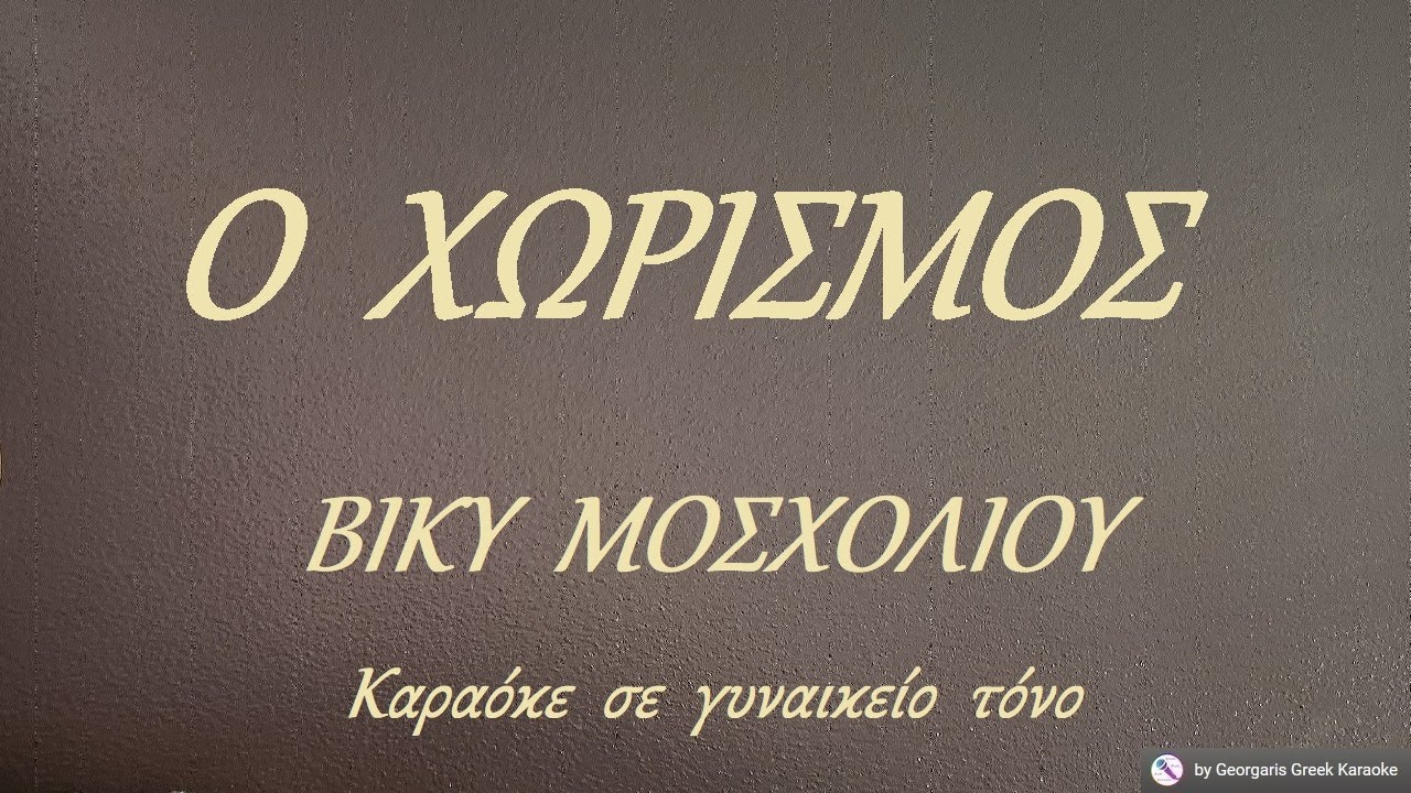 Ο  ΧΩΡΙΣΜΟΣ - ΒΙΚΥ  ΜΟΣΧΟΛΙΟΥ (ΣΟΛ) Καραόκε  σε  γυναικείο  τόνο