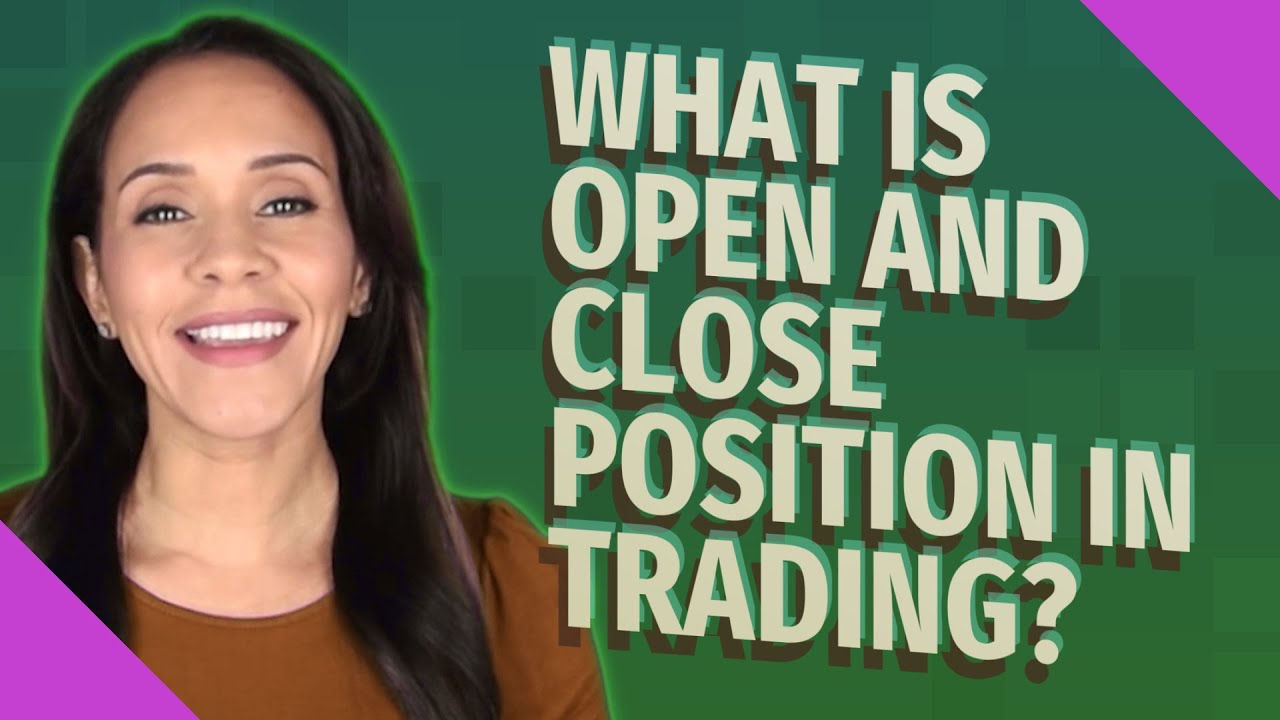 What is open and close position in trading?
