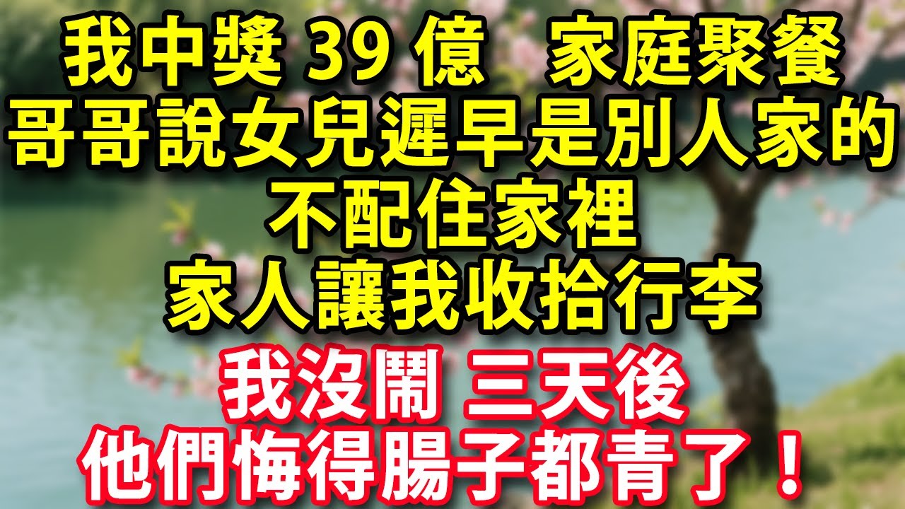 我中獎39億 晚上家庭聚餐時 哥哥說女兒遲早是別人家的 不配住家裡 家人讓我收拾行李  我沒鬧 三天後 他們悔得腸子都青了#人生感悟 #健康 #情感故事 #婚姻 #老年生活 #家庭