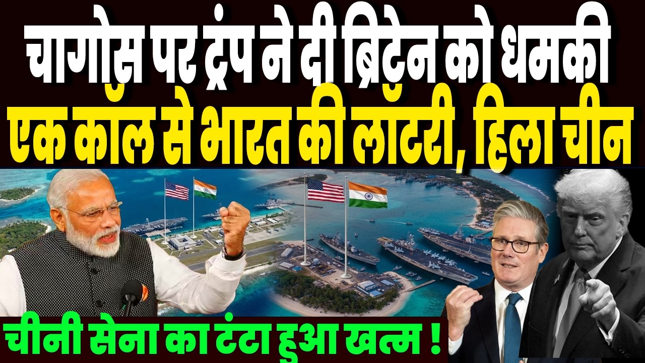 चागोस डील पर ट्रंप ने दी ब्रिटेन को धमकी, एक कॉल से भारत की लगी लॉटरी, चीनी सेना का टंटा हुआ खत्म !