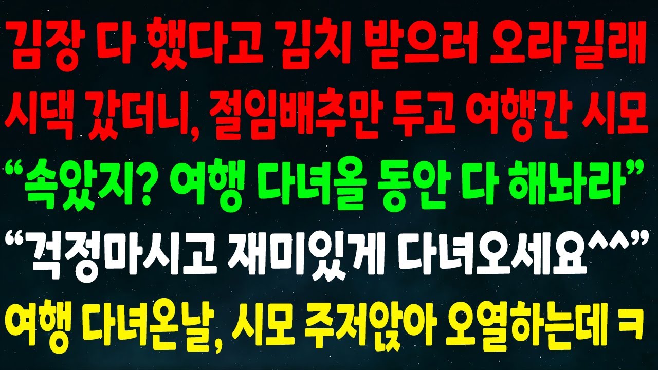 (반전신청사연)김장 했다고 받으러 오래서 시댁 가니 절임배추만 두고 여행간 시모 