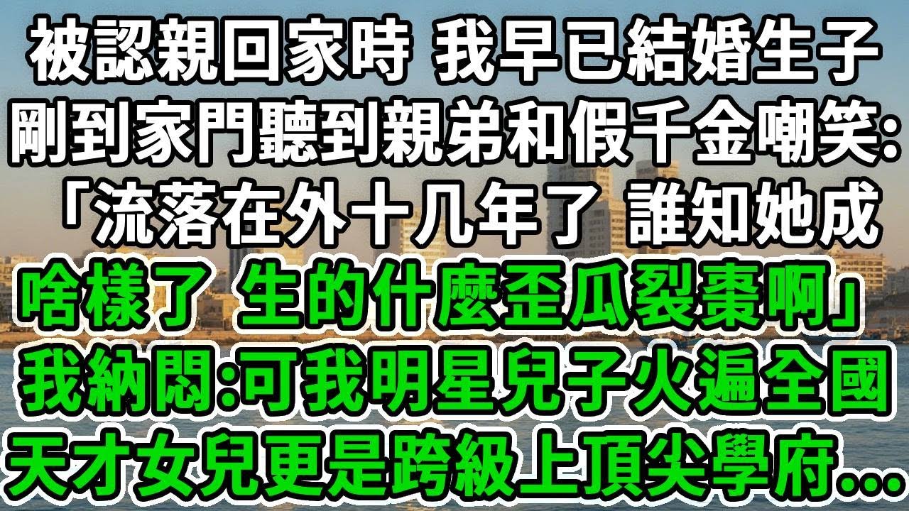 被認親回家時，我早已結婚生子，剛到家門聽到親弟和假千金嘲笑：「流落在外十几年了，誰知她成啥樣了？生的什麼歪瓜裂棗啊？」我納悶:可我明星兒子火遍全國，天才女兒更是跨級上頂尖學府...#風起雲湧 #爽文
