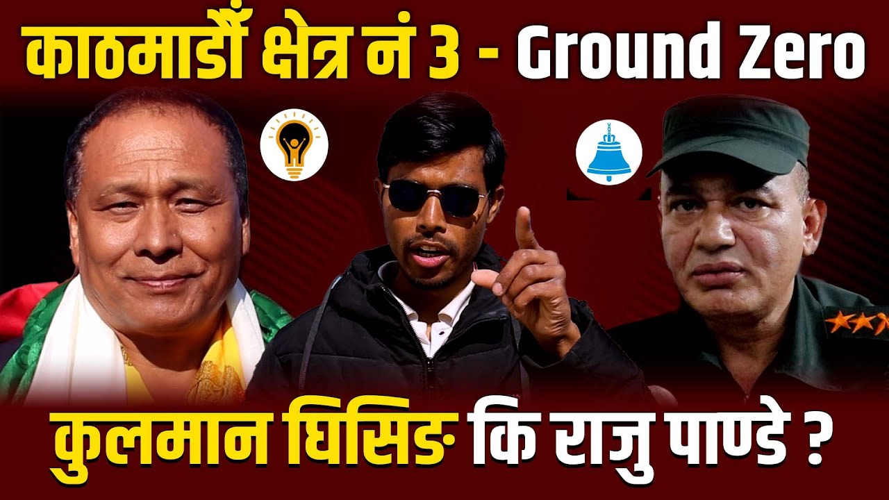 काठमाडौँ क्षेत्र नं ३ - GROUND ZERO | कुलमान घिसिङ कि राजु पाण्डे ? के भन्छन् स्थानीय ?