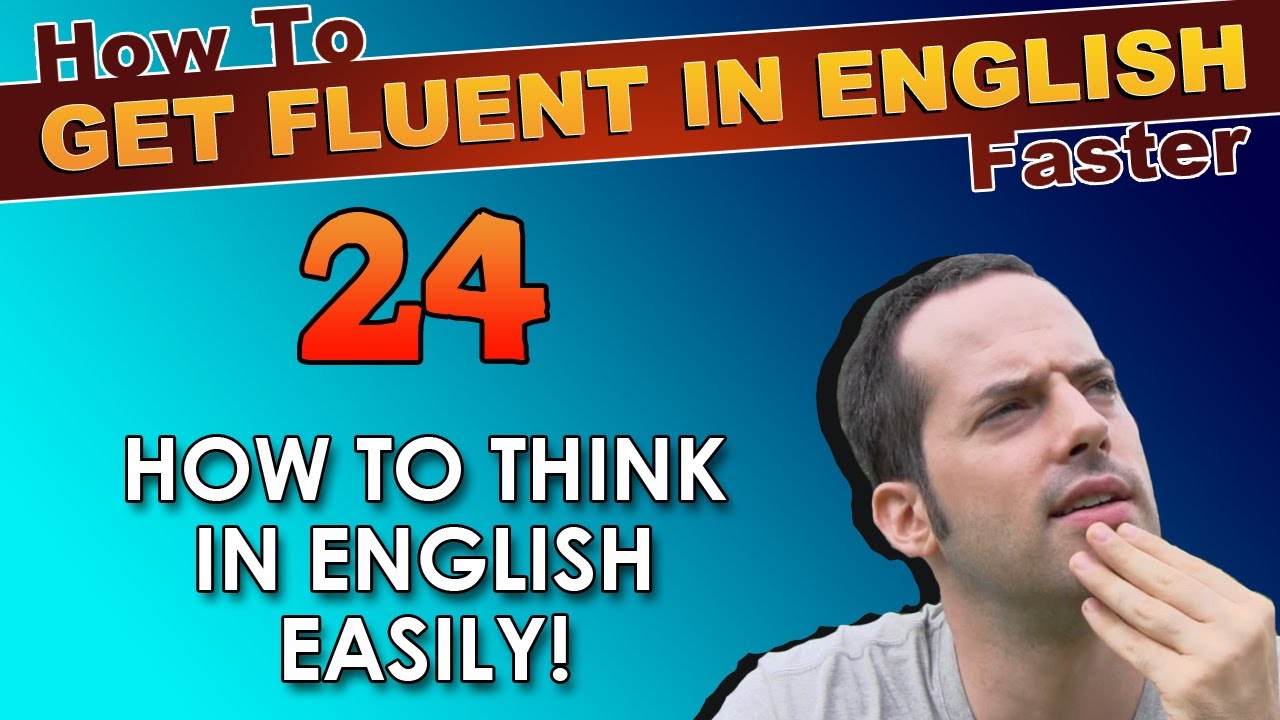 24 - How to THINK in English EASILY! - How To Get Fluent In English Faster