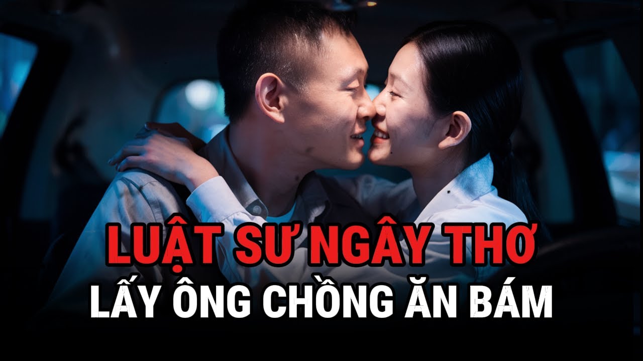 Luật Sư Ngây Thơ Lấy Ông Chồng Ăn Bám - Kỳ Án Trung Quốc - Giải Mã Bí Ẩn