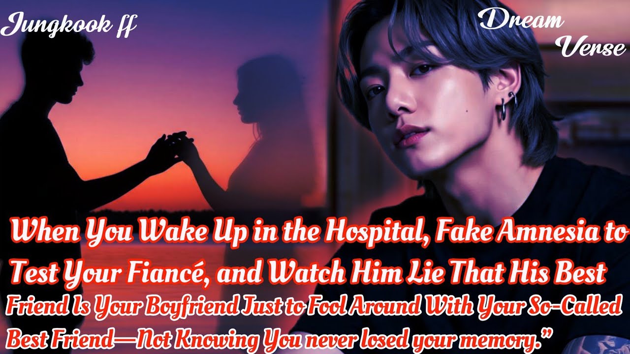 Jungkook ff/ When You Wake Up in the Hospital, Fake Amnesia to Test Your Fiancé, and Watch Him ...