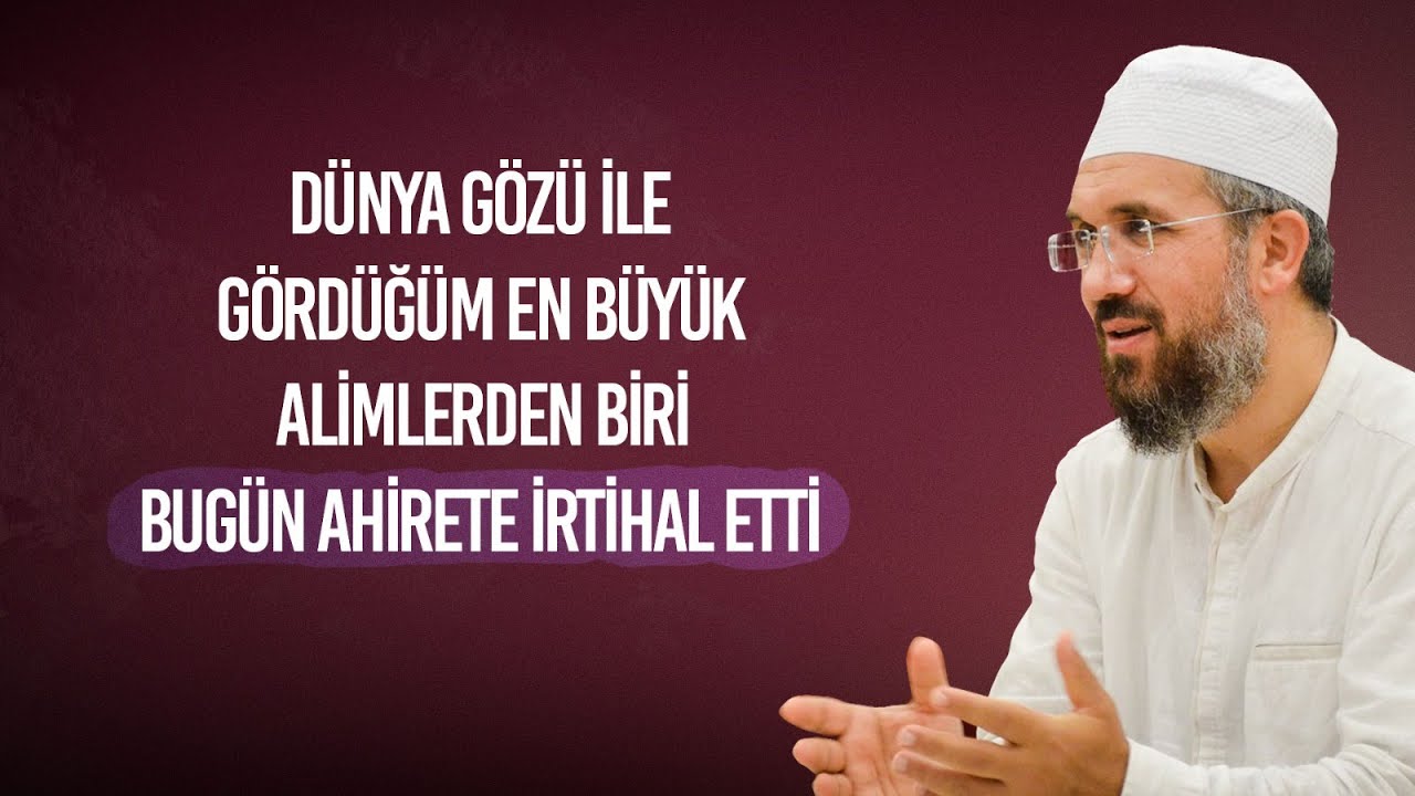 DÜNYA GÖZÜ İLE GÖRDÜĞÜM EN BÜYÜK ALİMLERDEN BİRİ BUGÜN AHİRETE İRTİHAL ETTİ