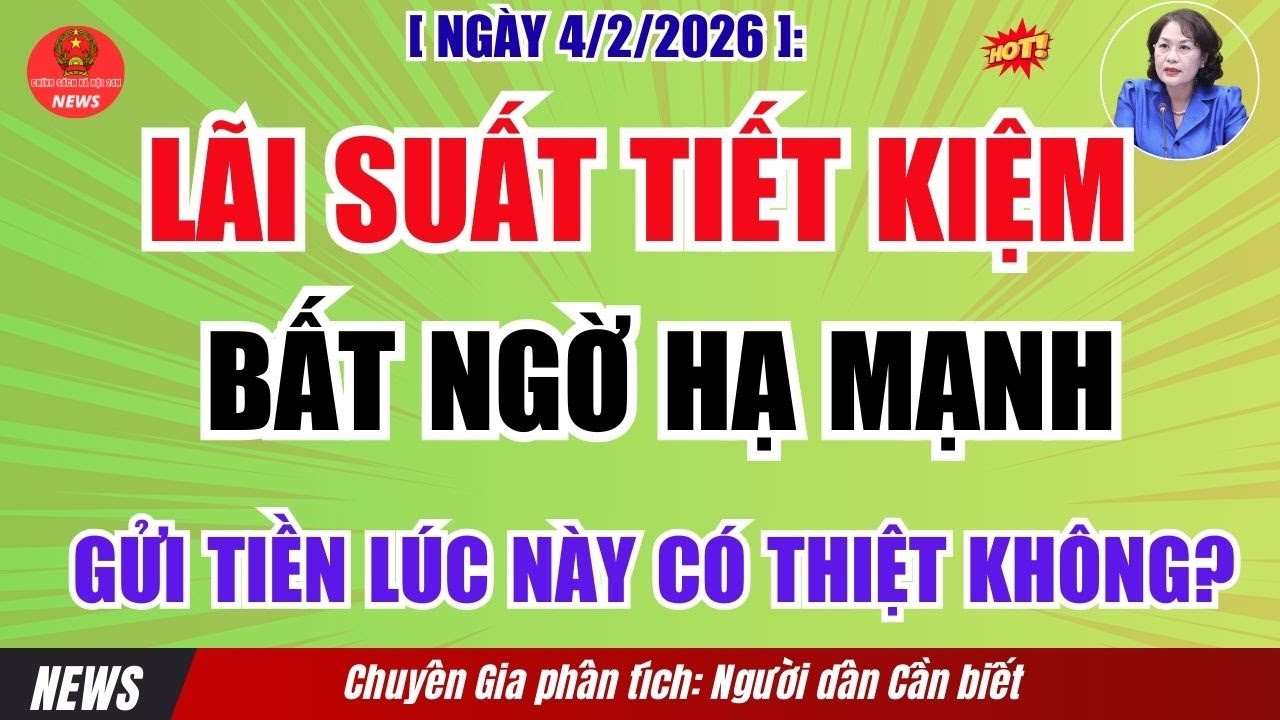 Tin Nóng Lãi Suất 4/2/2026: Ngân Hàng Bất Ngờ Hạ Mạnh — Gửi Tiền Lúc Này Có Thiệt Không?