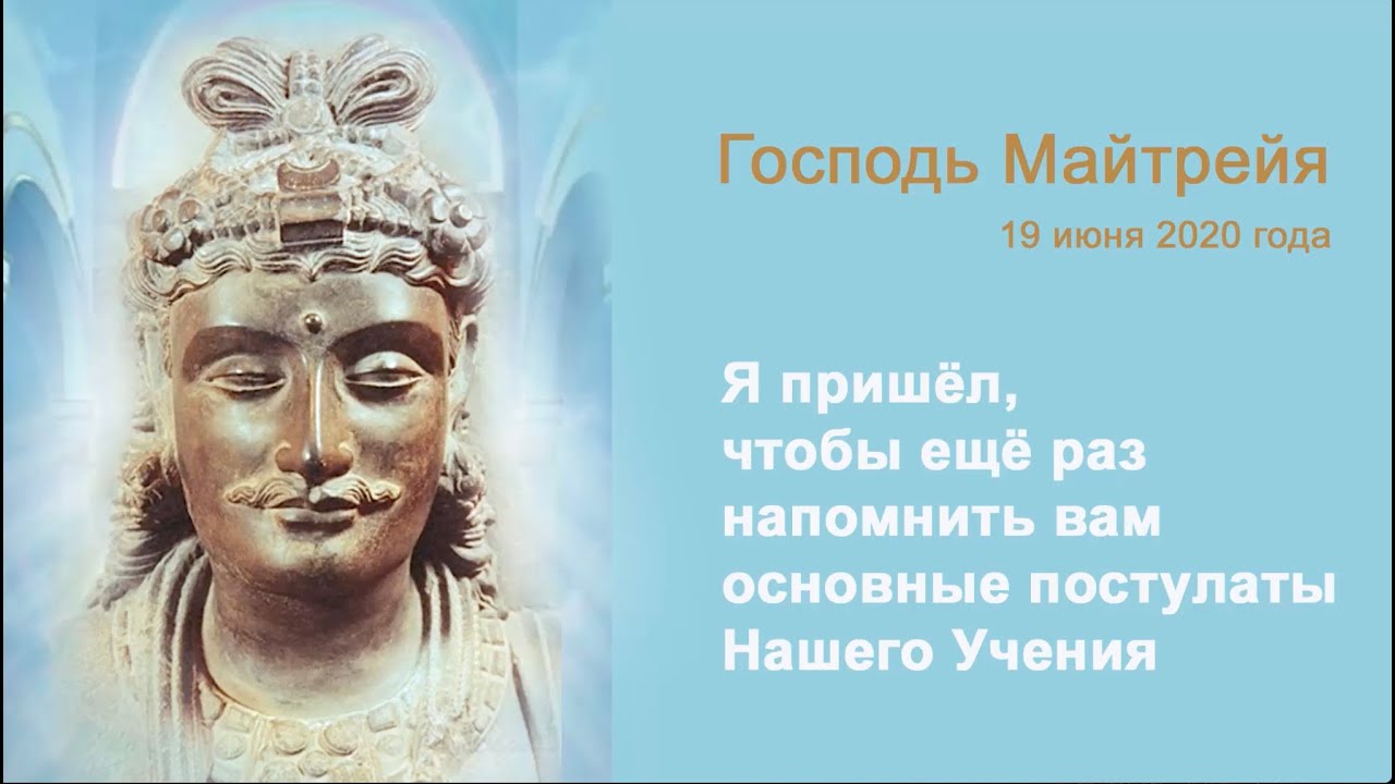 Я пришёл, чтобы ещё раз напомнить вам основные постулаты Нашего Учения. Господь Майтрейя.