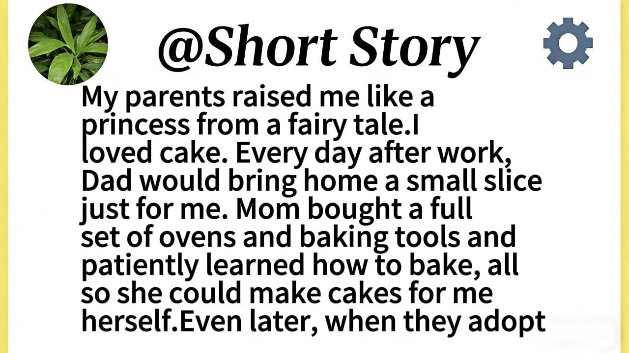 My parents raised me like a princess from a fairy tale.I loved cake. Every day after work, Dad would