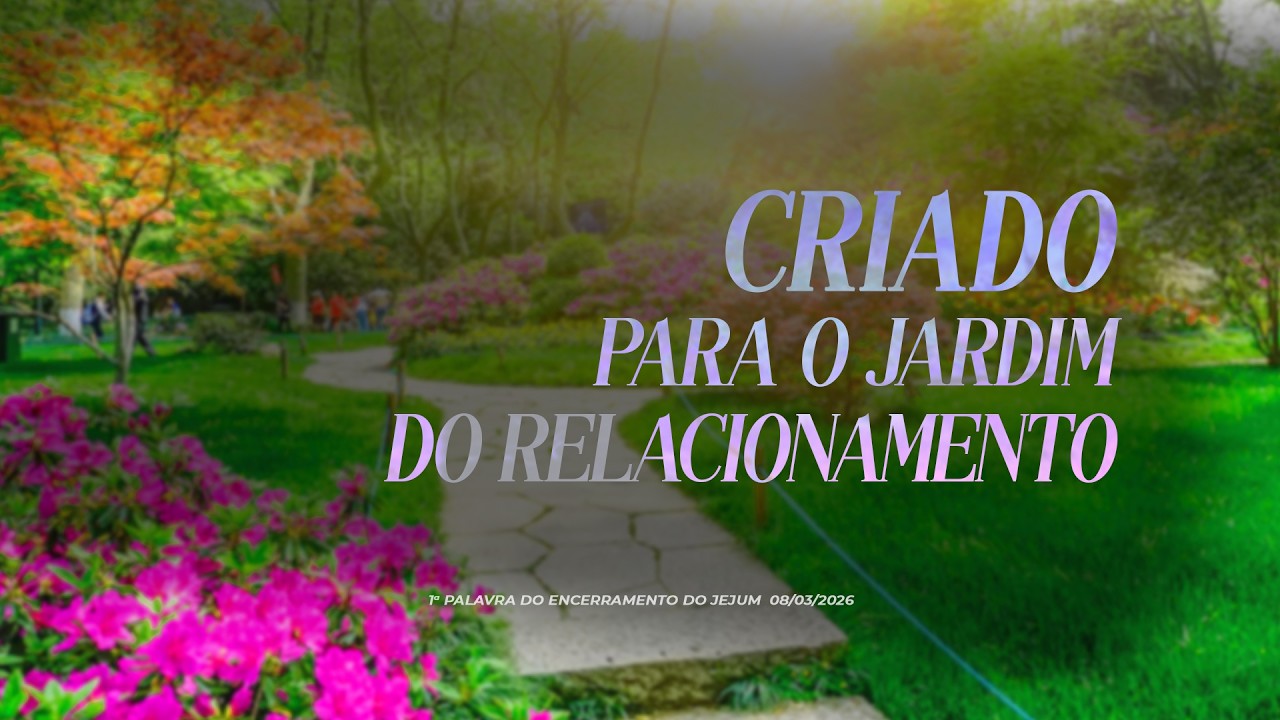 Criado para o jardim do relacionamento | 1ª Palavra do Encerramento do Jejum 08/03/2026