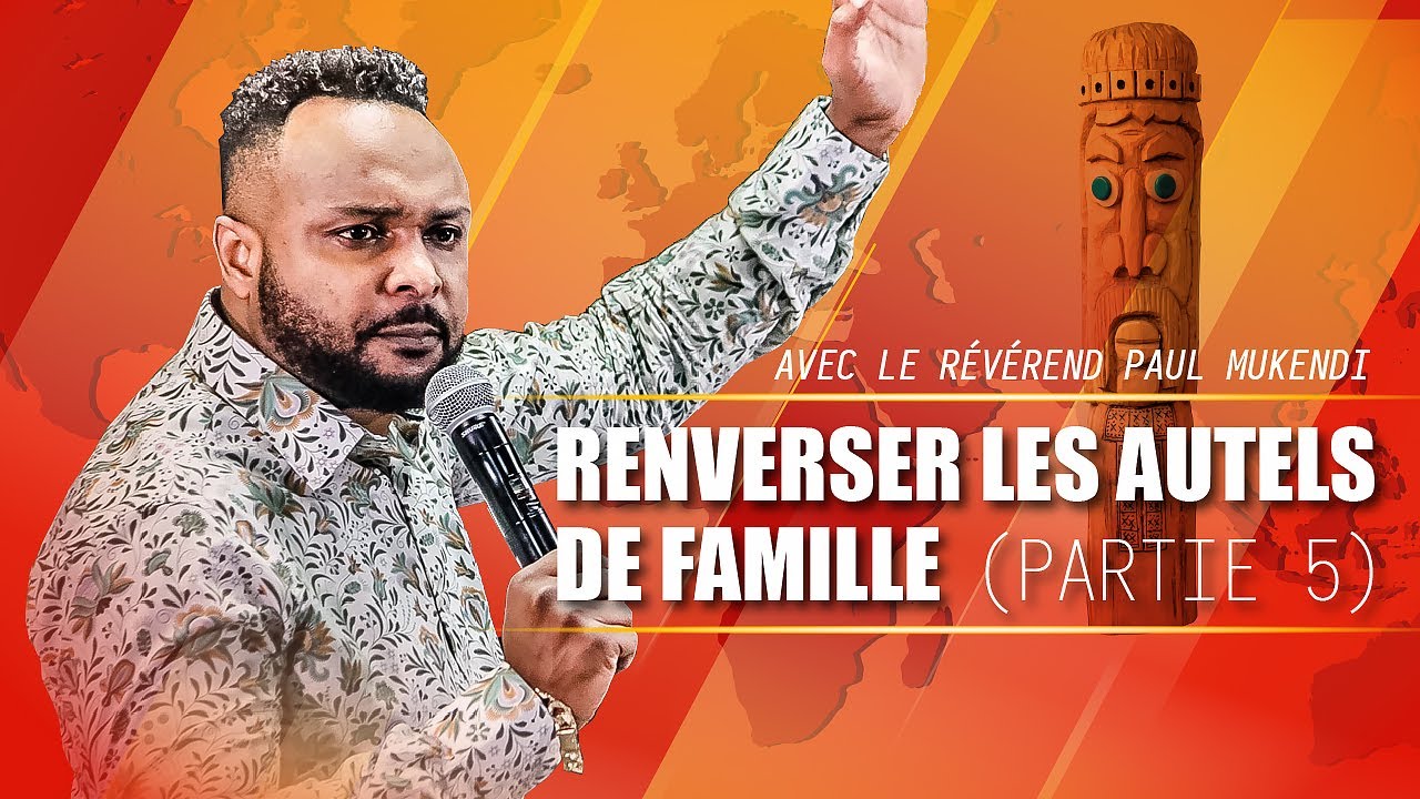 RENVERSER LES AUTELS DE FAMILLE  (PARTIE 5) /  Révérend Paul Mukendi