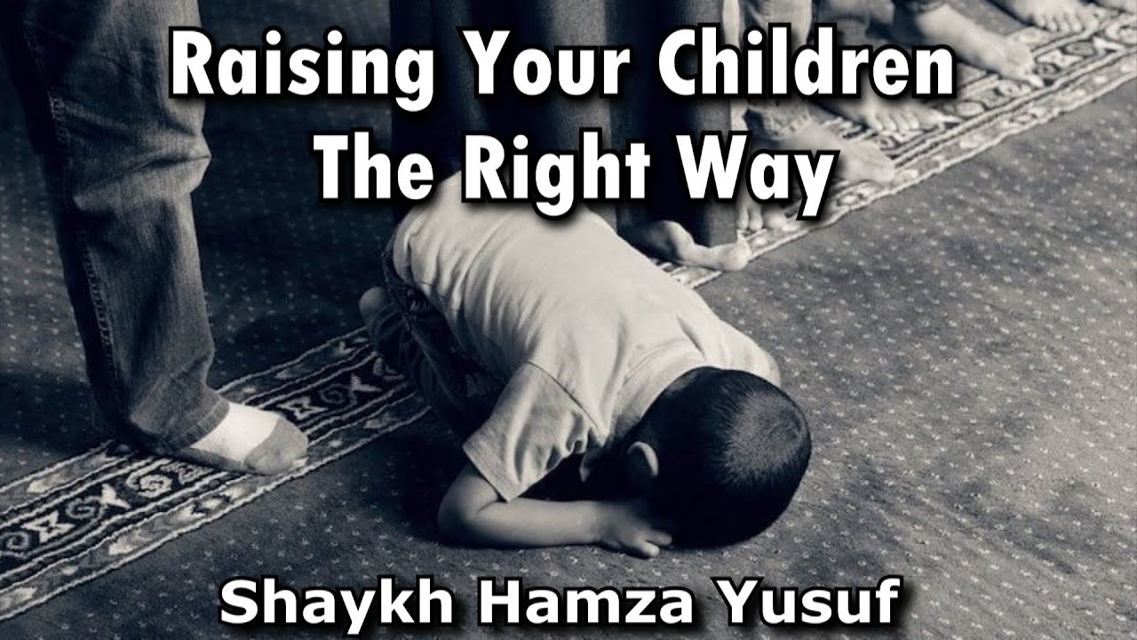 Raising Your Children The Right Way - Shaykh Hamza Yusuf
