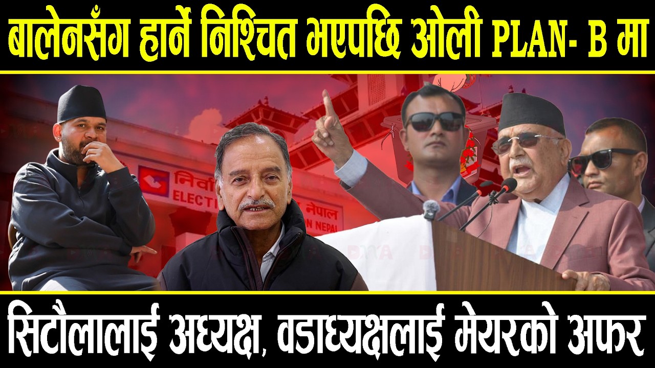 बालेनसँग हार्ने निश्चित भएपछि ओली प्लान बी मा, बालेन रोक्न ओली-सिटौला-राप्रपा र दुर्गाबीच गोप्य डील