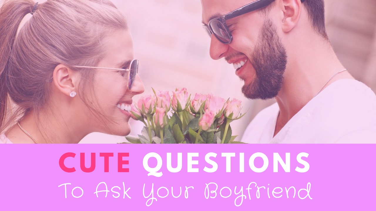 35 Cute Questions to Ask Your Boyfriend