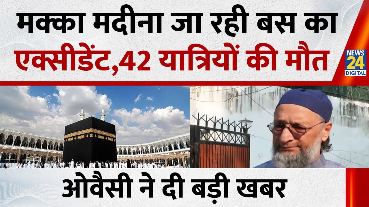 मक्का से मदीना जा रही बस का एक्सीडेंट, हैदराबाद के 42 उमरा यात्रियों की दर्दनाक मौत,Owaisi ने बताया