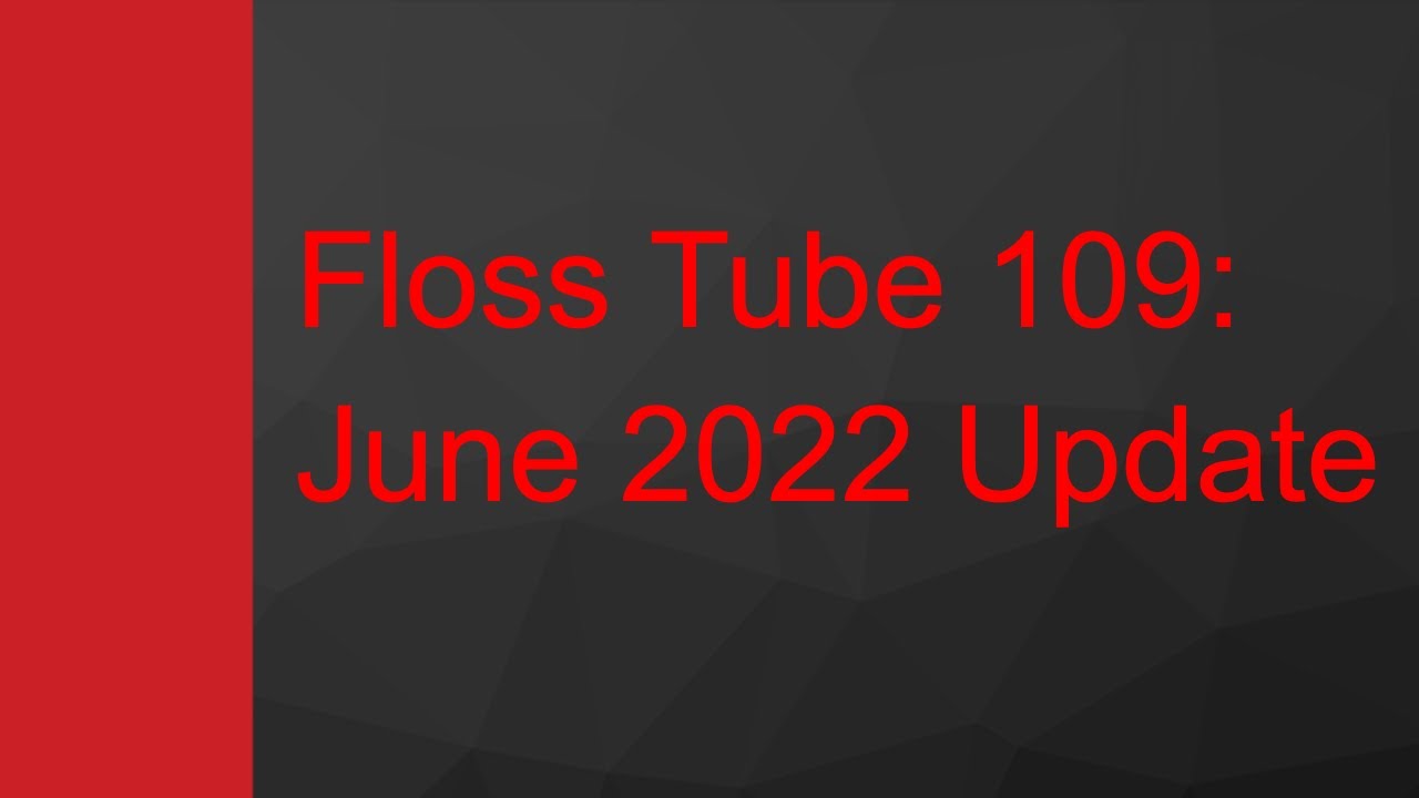Floss Tube 109: June 2022 Update